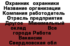 Охранник. охранники › Название организации ­ Компания-работодатель › Отрасль предприятия ­ Другое › Минимальный оклад ­ 50 000 - Все города Работа » Вакансии   . Свердловская обл.,Алапаевск г.